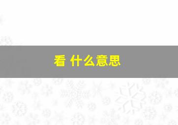 看 什么意思